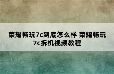 荣耀畅玩7c到底怎么样 荣耀畅玩7c拆机视频教程